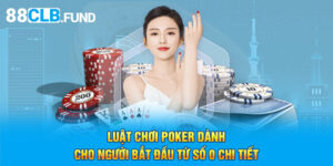 Luật Chơi Poker Dành Cho Người Bắt Đầu Từ Số 0 Chi Tiết