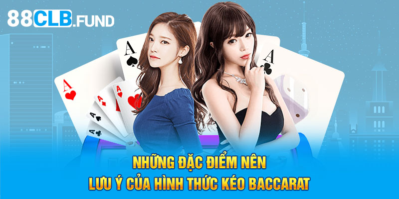 Những đặc điểm nên lưu ý của hình thức kéo Baccarat