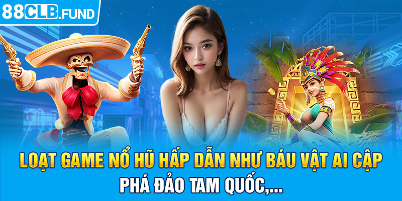 Loạt game nổ hũ hấp dẫn như Báu vật Ai Cập, Phá đảo Tam Quốc,...