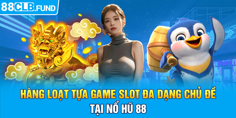 Hàng loạt tựa game slot đa dạng chủ đề tại Nổ Hũ 88