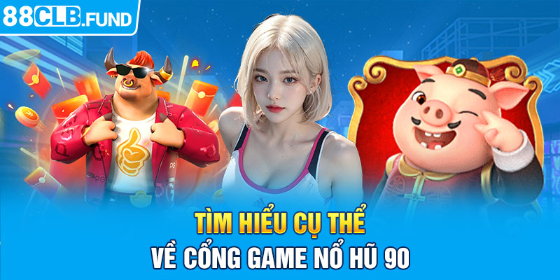 Tìm hiểu cụ thể về cổng game nổ hũ 90