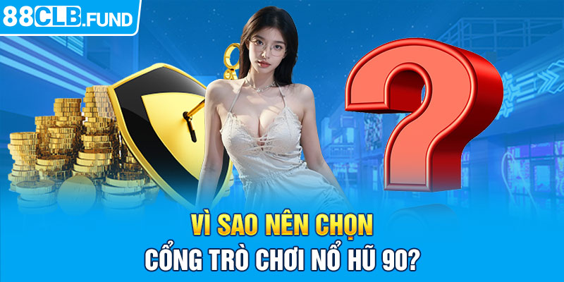 Vì sao nên chọn cổng trò chơi nổ hũ 90?