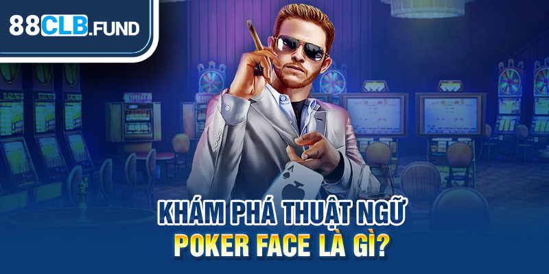 Khám phá thuật ngữ Poker Face là gì?