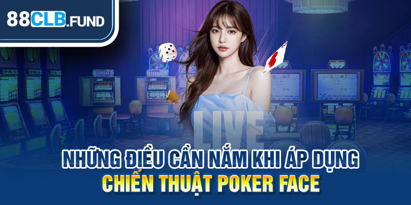 Những điều cần nắm khi áp dụng chiến thuật Poker Face