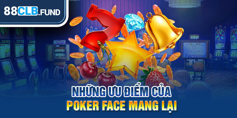 Những ưu điểm của Poker Face mang lại