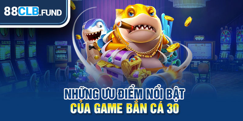 Những ưu điểm nổi bật của game Bắn Cá 30