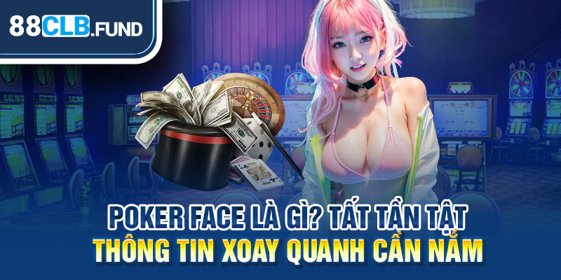 Poker Face là gì? Tất Tần Tật Thông Tin Xoay Quanh Cần Nắm