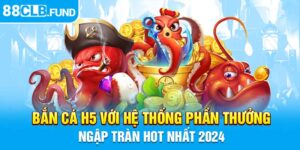 Bắn Cá H5 Với Hệ Thống Phần Thưởng Ngập Tràn Hot Nhất 2024