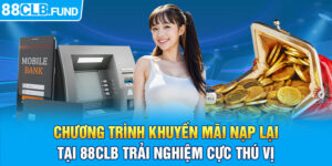 Chương trình khuyến mãi nạp lại tại 88CLB - Trải nghiệm cực thú vị