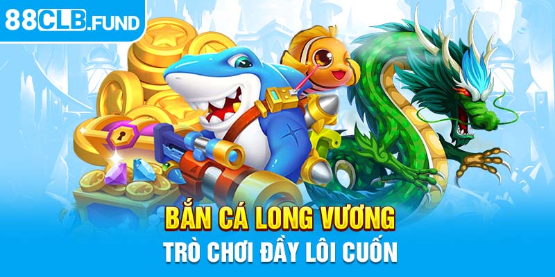 Bắn cá Long Vương, trò chơi đầy lôi cuốn