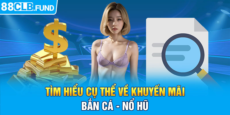 Tìm hiểu cụ thể về khuyến mãi bắn cá - nổ hũ