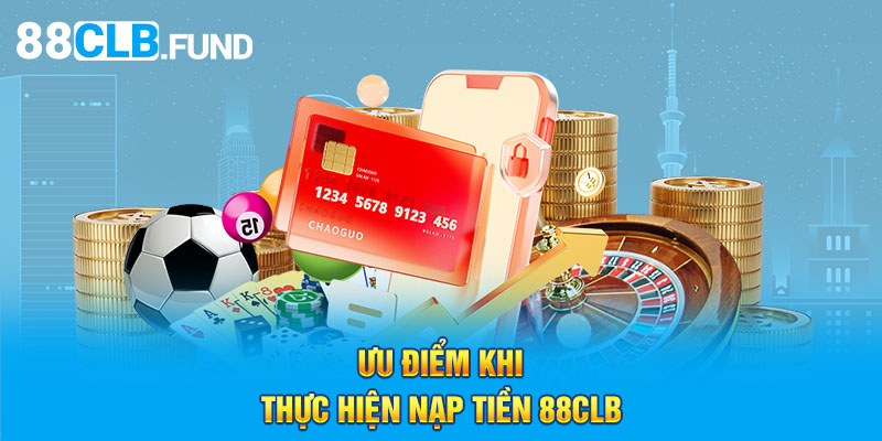 Ưu điểm khi thực hiện nạp tiền 88CLB