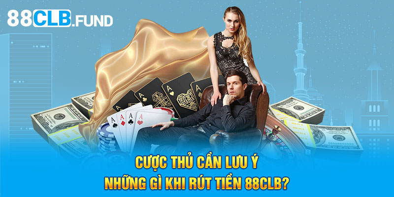 Cược thủ cần lưu ý những gì khi rút tiền 88CLB?