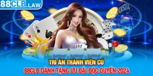 Tri Ân Thành Viên Cũ - 88CLB Dành Tặng Ưu Đãi Độc Quyền 2024